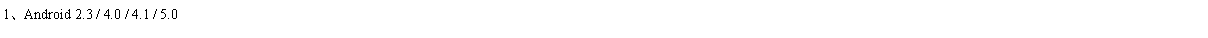 Text Box: 1、Android 2.3 / 4.0 / 4.1 / 5.0